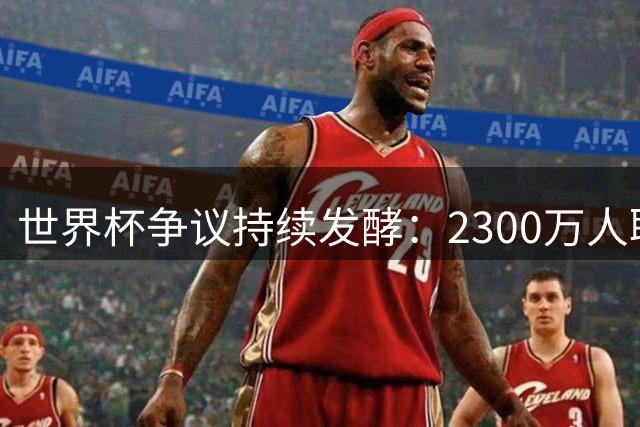 世界杯争议持续发酵：2300万人联名抵制阿根廷参赛 总统米莱怒斥"全球嫉妒