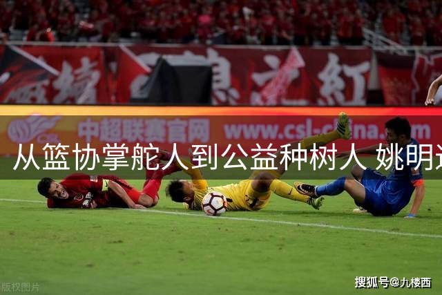 从篮协掌舵人到公益种树人 姚明退役生活的三重境界