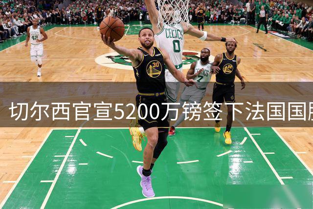切尔西官宣5200万镑签下法国国脚中卫 水晶宫一年暴赚近3700万