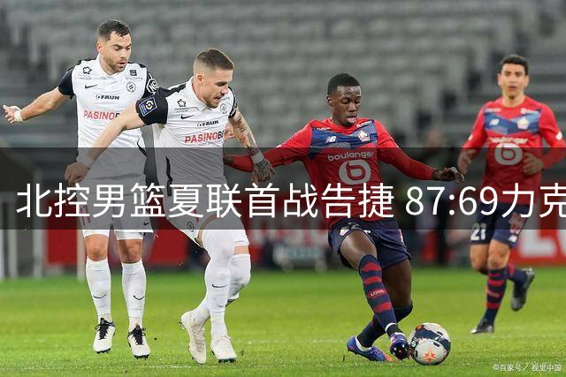 北控男篮夏联首战告捷 87:69力克青岛队