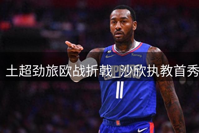 土超劲旅欧战折戟 沙欣执教首秀止步资格赛