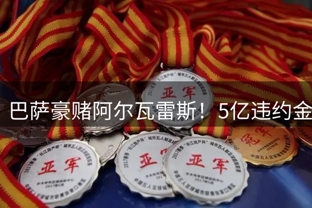 巴萨豪赌阿尔瓦雷斯！5亿违约金难阻诺坎普求购决心