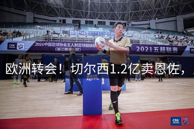 欧洲转会！切尔西1.2亿卖恩佐，皇马欲签罗德里，只肯出价6000万
