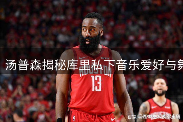 汤普森揭秘库里私下音乐爱好与舞蹈天赋