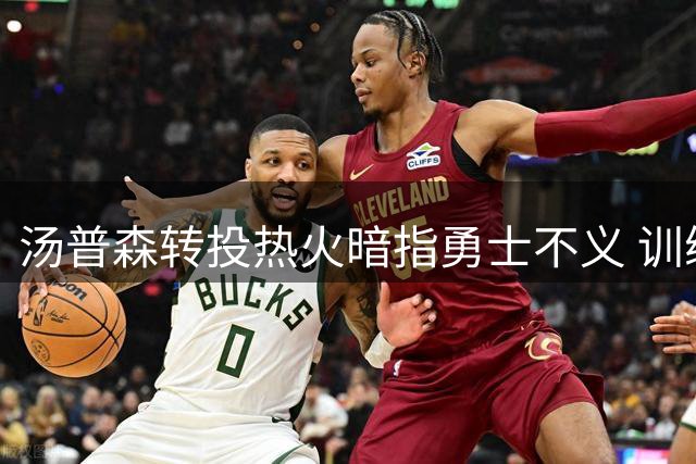 汤普森转投热火暗指勇士不义 训练三分百发百中或搭档威金斯首发