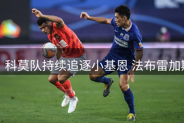 科莫队持续追逐小基恩 法布雷加斯力荐爱将