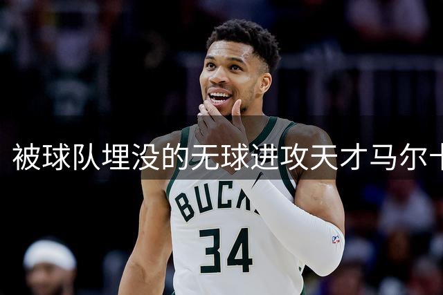 被球队埋没的无球进攻天才马尔卡宁