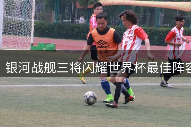 银河战舰三将闪耀世界杯最佳阵容 姆巴佩贝林厄姆领衔锋线