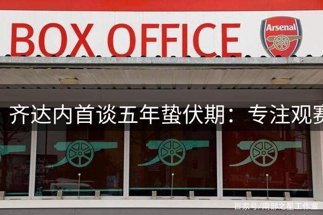 齐达内首谈五年蛰伏期：专注观赛挖掘法国队潜力 力挺被囚记者