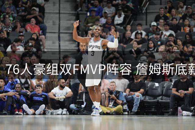 76人豪组双FMVP阵容 詹姆斯底薪加盟剑指历史第四冠