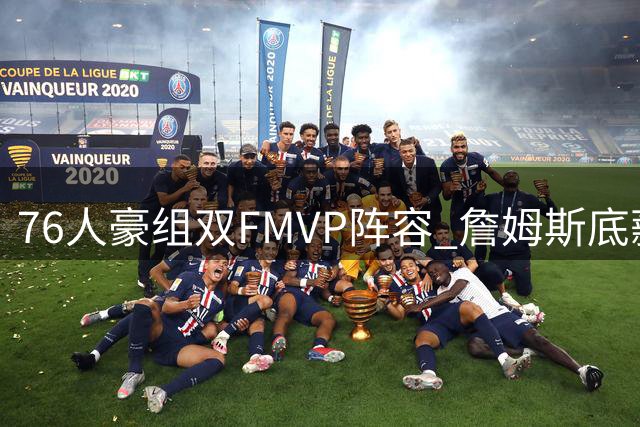 76人豪组双FMVP阵容 詹姆斯底薪加盟剑指历史第四冠